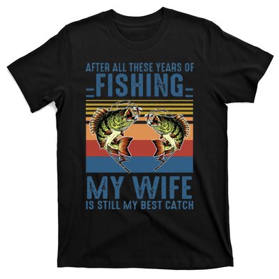 After All These Years Of Fishing My Wife Is Still Best Catch T-Shirt