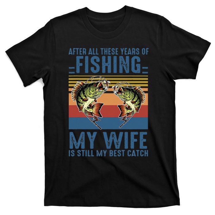 After All These Years Of Fishing My Wife Is Still Best Catch T-Shirt