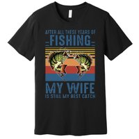 After All These Years Of Fishing My Wife Is Still Best Catch Premium T-Shirt