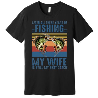 After All These Years Of Fishing My Wife Is Still Best Catch Premium T-Shirt