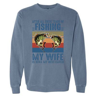 After All These Years Of Fishing My Wife Is Still Best Catch Garment-Dyed Sweatshirt