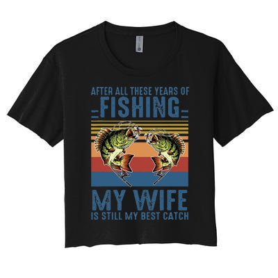 After All These Years Of Fishing My Wife Is Still Best Catch Women's Crop Top Tee