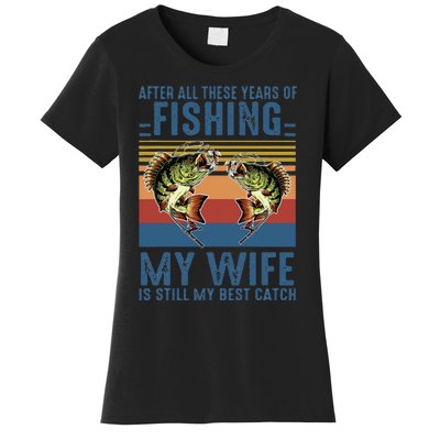 After All These Years Of Fishing My Wife Is Still Best Catch Women's T-Shirt