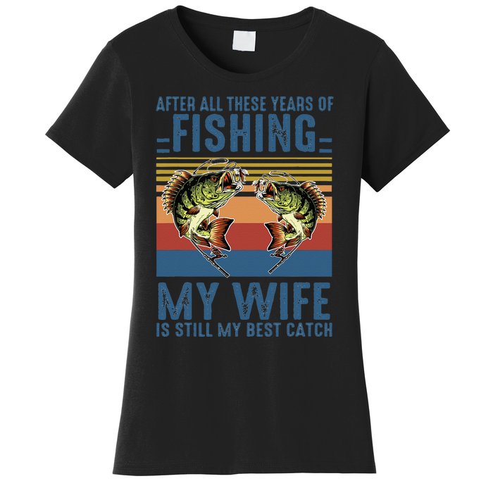 After All These Years Of Fishing My Wife Is Still Best Catch Women's T-Shirt