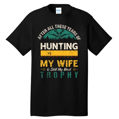 After All These Years Of Hunting My Wife Is Still My Best Trophy Tall T-Shirt