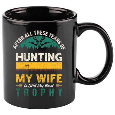 After All These Years Of Hunting My Wife Is Still My Best Trophy 11oz C Handle Ceramic Mug