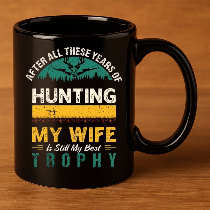 After All These Years Of Hunting My Wife Is Still My Best Trophy 11oz C Handle Ceramic Mug