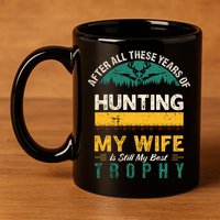 After All These Years Of Hunting My Wife Is Still My Best Trophy 11oz C Handle Ceramic Mug