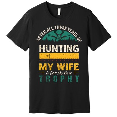 After All These Years Of Hunting My Wife Is Still My Best Trophy Premium T-Shirt