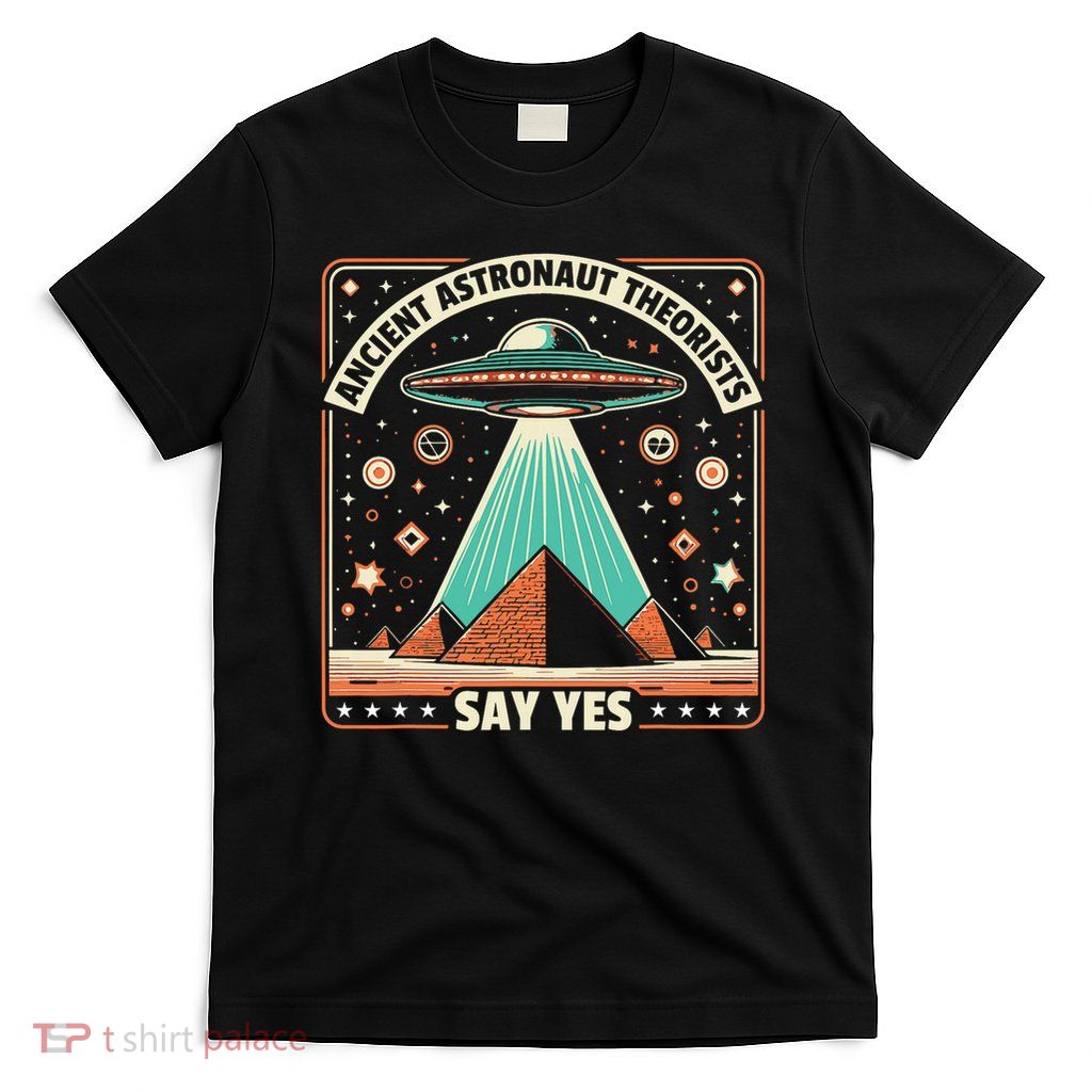 Ancient Astronaut Theorists Say Yes Alien Ufo Theory T-Shirt