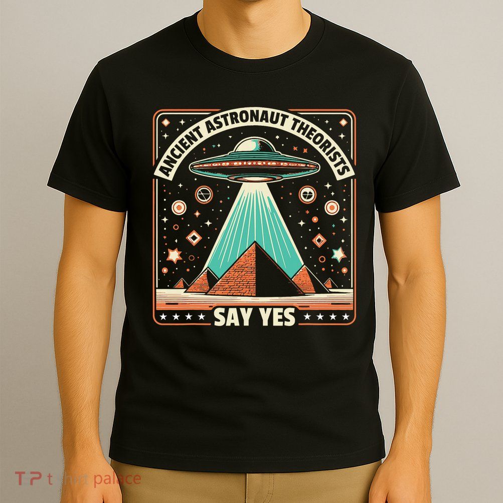 Ancient Astronaut Theorists Say Yes Alien Ufo Theory T-Shirt