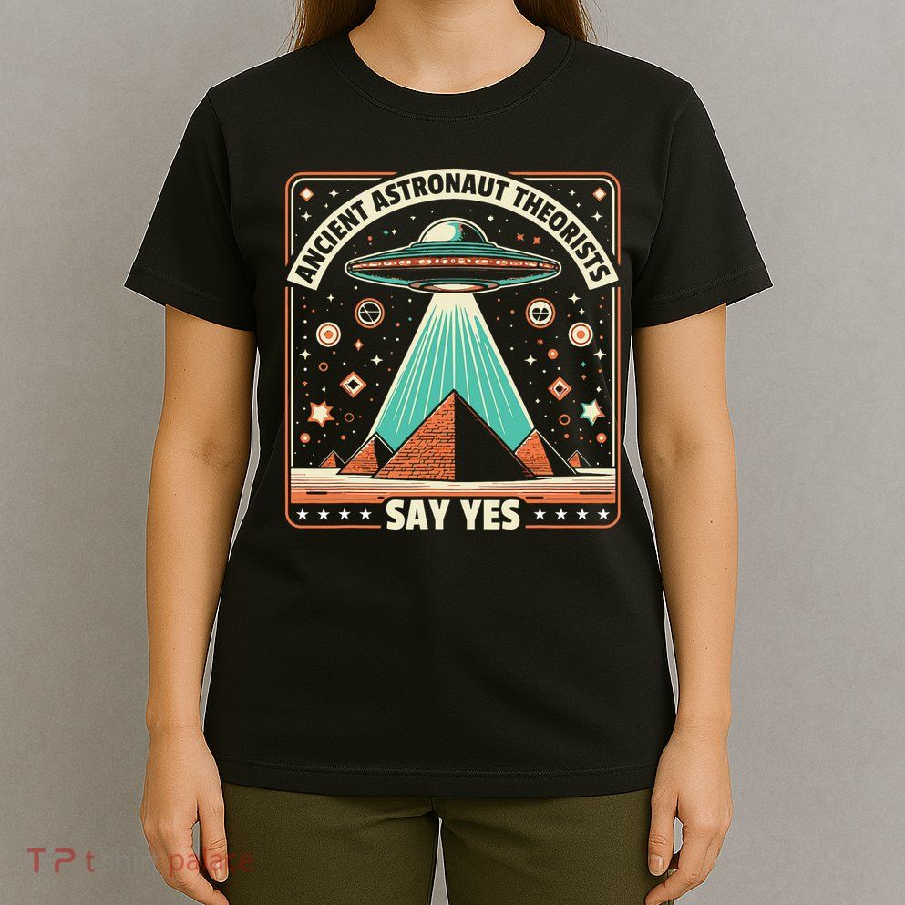 Ancient Astronaut Theorists Say Yes Alien Ufo Theory T-Shirt