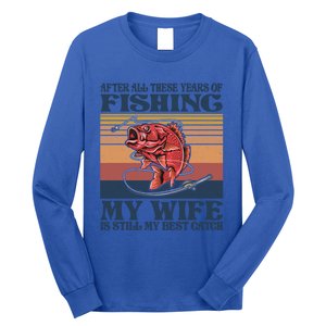 After All These Years Of Fishing My Wife Is Still Best Catch Funny Gift Long Sleeve Shirt