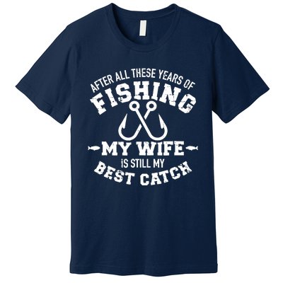 After All These Years Of Fishing My Wife Still My Best Catch Premium T-Shirt