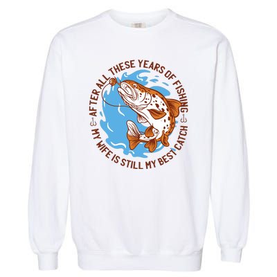 After All These Years Of Fishing My Wife Is Still My Best Catch Garment-Dyed Sweatshirt