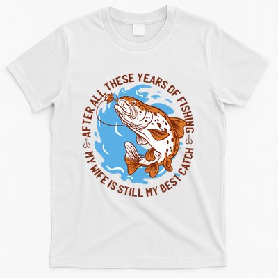 After All These Years Of Fishing My Wife Is Still My Best Catch T-Shirt