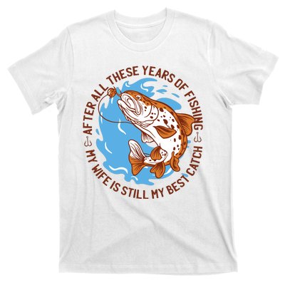 After All These Years Of Fishing My Wife Is Still My Best Catch T-Shirt