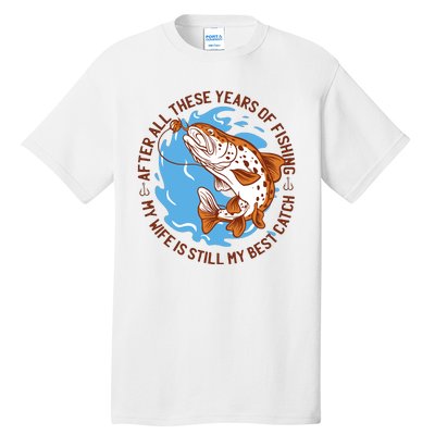 After All These Years Of Fishing My Wife Is Still My Best Catch Tall T-Shirt