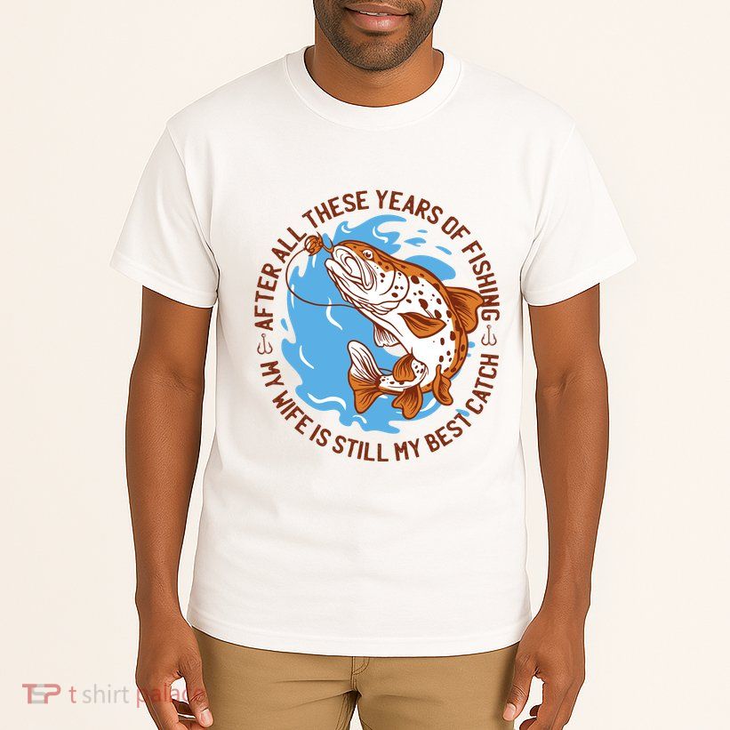 After All These Years Of Fishing My Wife Is Still My Best Catch Tall T-Shirt