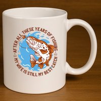After All These Years Of Fishing My Wife Is Still My Best Catch 11oz C Handle Ceramic Mug