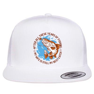 After All These Years Of Fishing My Wife Is Still My Best Catch Flatbill Hat