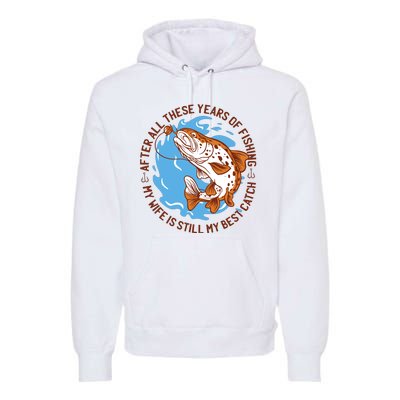 After All These Years Of Fishing My Wife Is Still My Best Catch Premium Hoodie