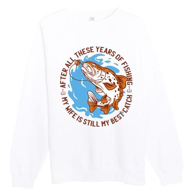 After All These Years Of Fishing My Wife Is Still My Best Catch Premium Crewneck Sweatshirt