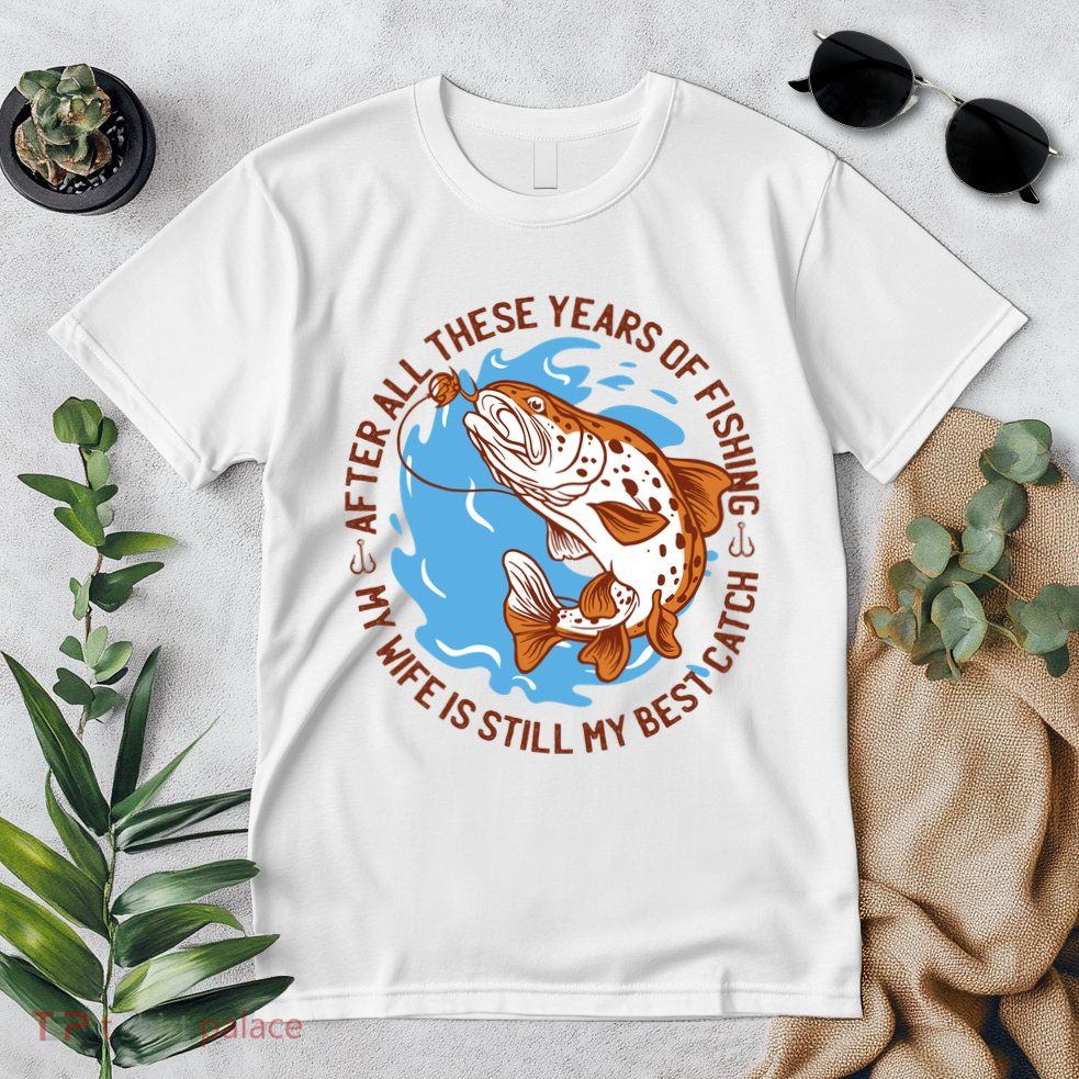 After All These Years Of Fishing My Wife Is Still My Best Catch Premium T-Shirt