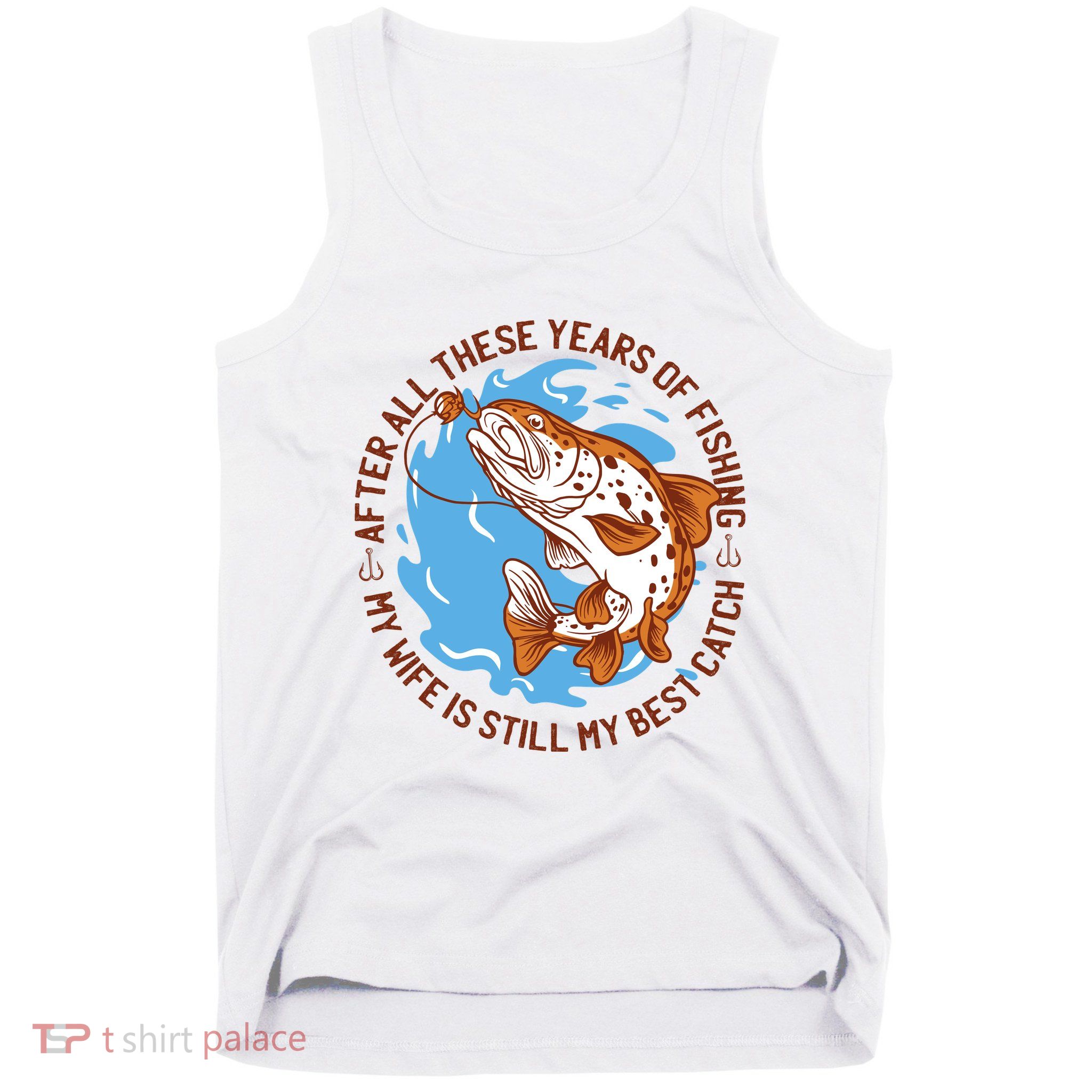 After All These Years Of Fishing My Wife Is Still My Best Catch Tank Top