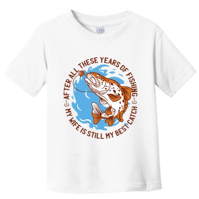 After All These Years Of Fishing My Wife Is Still My Best Catch Toddler T-Shirt