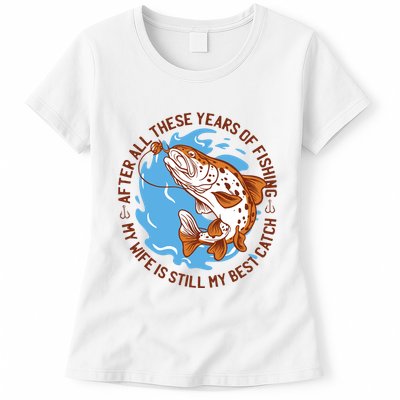 After All These Years Of Fishing My Wife Is Still My Best Catch Womens T-Shirt