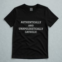 Authentically And Unapologetically Catholic Christian Faith T-Shirt