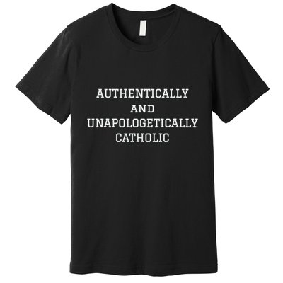 Authentically And Unapologetically Catholic Christian Faith Premium T-Shirt