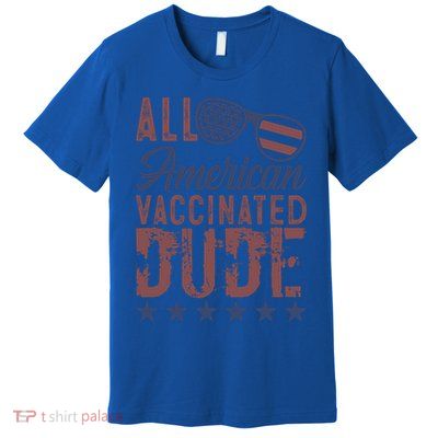 All American Vaccinated Dude 4th Of July Patriotic Idea Funny Gift Premium T-Shirt