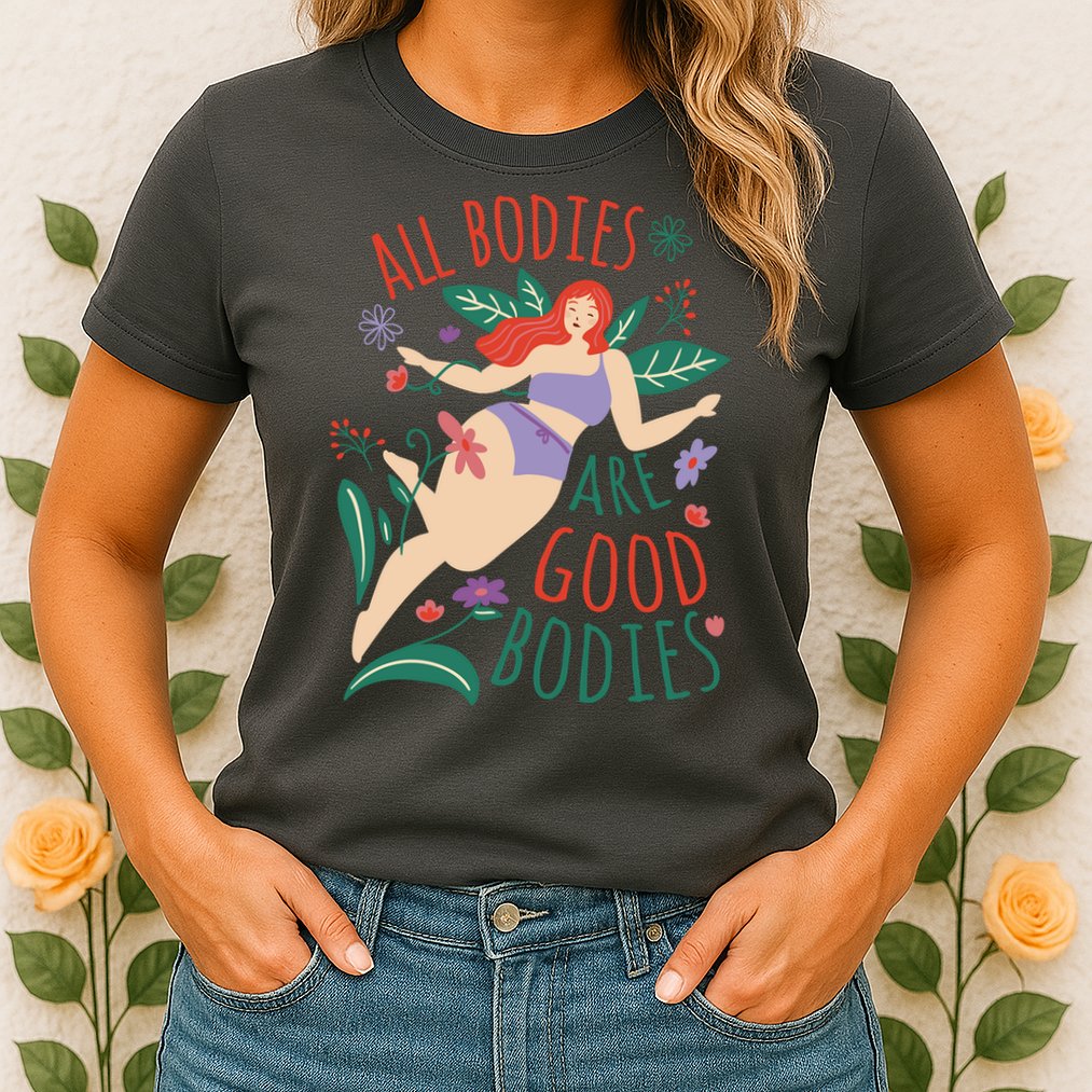 All Bodies Are Good Bodies Womens T-Shirt