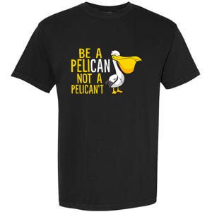 Always Be A Pelican Not A Pelican't Funny Pelican Garment-Dyed Heavyweight T-Shirt