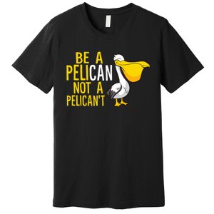 Always Be A Pelican Not A Pelican't Funny Pelican Premium T-Shirt