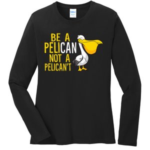 Always Be A Pelican Not A Pelican't Funny Pelican Ladies Long Sleeve Shirt