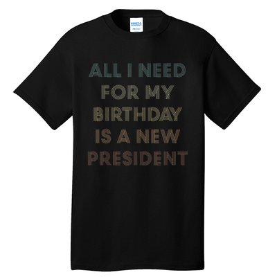 ANTI BIDEN ALL I WANT FOR MY BIRTHDAY IS A NEW PRESIDENT Tall T-Shirt