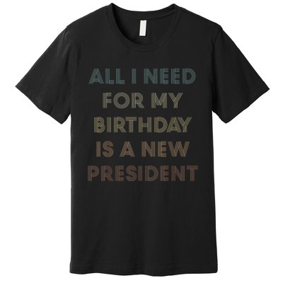 ANTI BIDEN ALL I WANT FOR MY BIRTHDAY IS A NEW PRESIDENT Premium T-Shirt