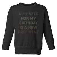 ANTI BIDEN ALL I WANT FOR MY BIRTHDAY IS A NEW PRESIDENT Toddler Sweatshirt