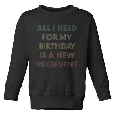 ANTI BIDEN ALL I WANT FOR MY BIRTHDAY IS A NEW PRESIDENT Toddler Sweatshirt