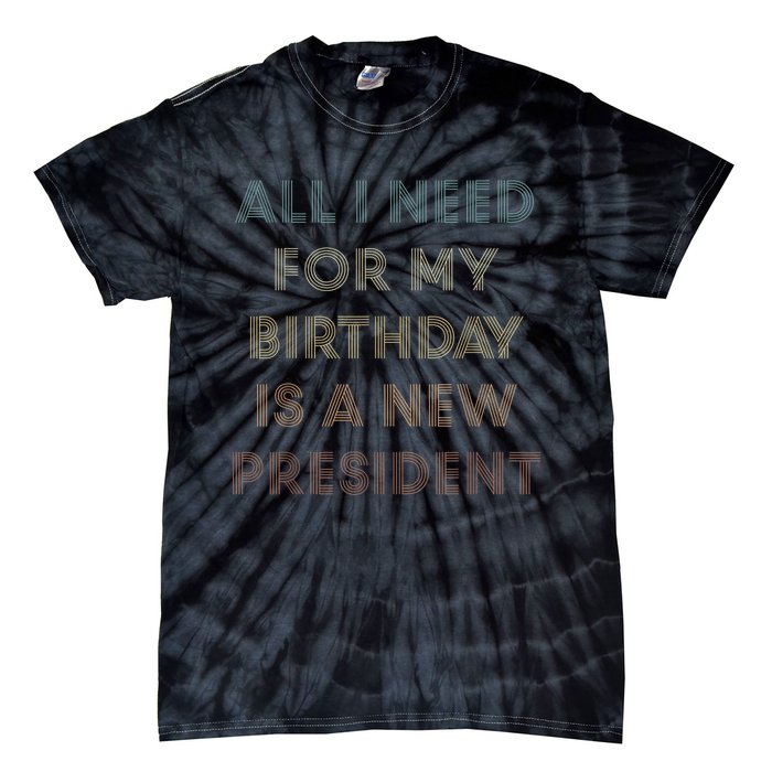 ANTI BIDEN ALL I WANT FOR MY BIRTHDAY IS A NEW PRESIDENT Tie-Dye T-Shirt