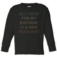 ANTI BIDEN ALL I WANT FOR MY BIRTHDAY IS A NEW PRESIDENT Toddler Long Sleeve Shirt