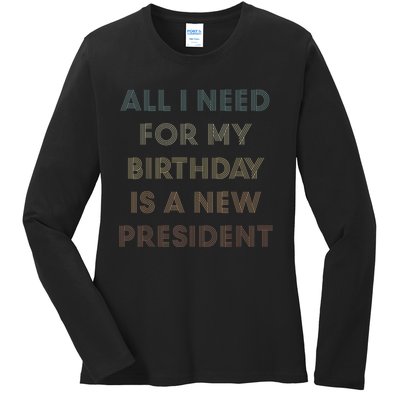 ANTI BIDEN ALL I WANT FOR MY BIRTHDAY IS A NEW PRESIDENT Ladies Long Sleeve Shirt