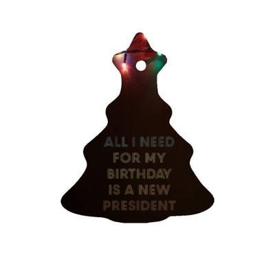 ANTI BIDEN ALL I WANT FOR MY BIRTHDAY IS A NEW PRESIDENT Ceramic Tree Ornament