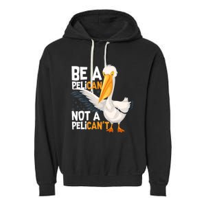 Always Be A Pelican Not A Pelican’t Funny Pelican Gift Garment-Dyed Fleece Hoodie