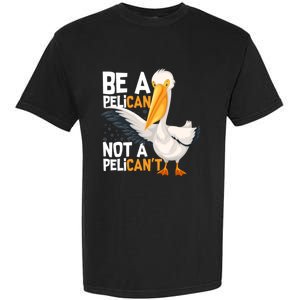 Always Be A Pelican Not A Pelican’t Funny Pelican Gift Garment-Dyed Heavyweight T-Shirt