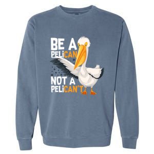 Always Be A Pelican Not A Pelican’t Funny Pelican Gift Garment-Dyed Sweatshirt