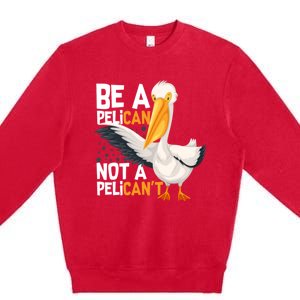 Always Be A Pelican Not A Pelican’t Funny Pelican Gift Premium Crewneck Sweatshirt